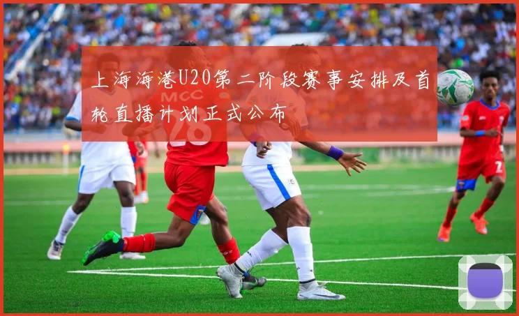 上海海港U20第二阶段赛事安排及首轮直播计划正式公布