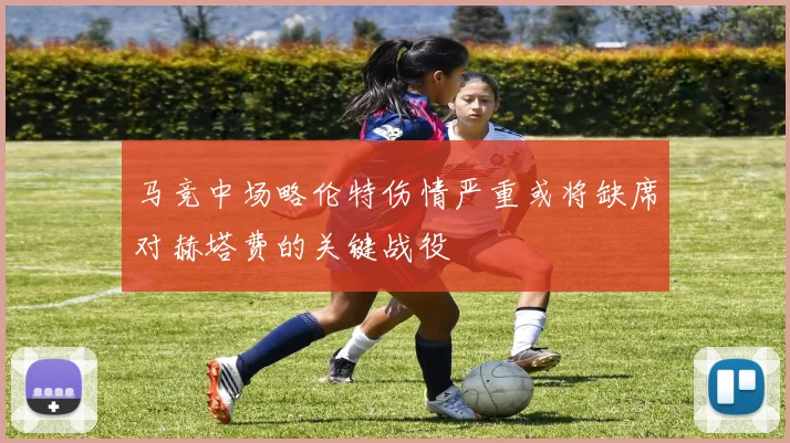 马竞中场略伦特伤情严重或将缺席对赫塔费的关键战役