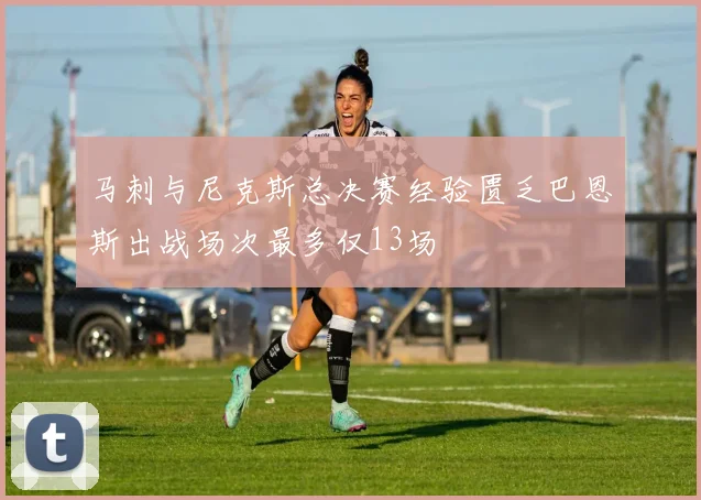 马刺与尼克斯总决赛经验匮乏巴恩斯出战场次最多仅13场