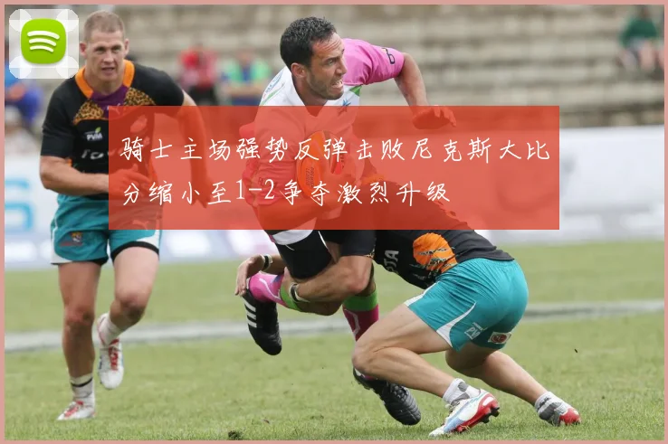 骑士主场强势反弹击败尼克斯大比分缩小至1-2争夺激烈升级